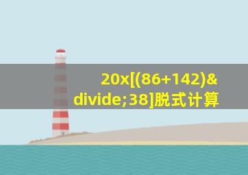 20x[(86+142)÷38]脱式计算